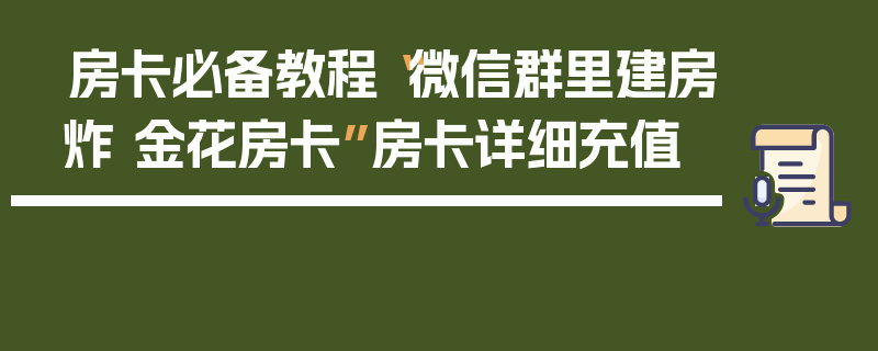 房卡必备教程“微信群里建房炸 金花房卡”房卡详细充值