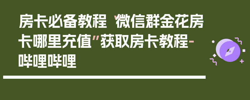 房卡必备教程“微信群金花房卡哪里充值”获取房卡教程-哔哩哔哩