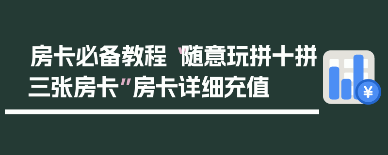 房卡必备教程“随意玩拼十拼三张房卡”房卡详细充值