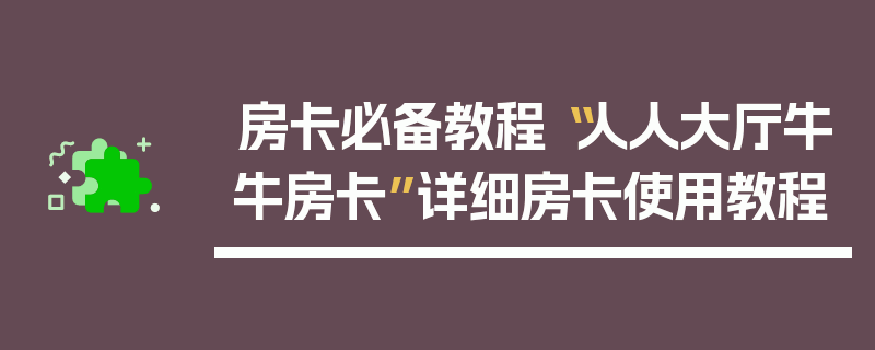 房卡必备教程“人人大厅牛牛房卡”详细房卡使用教程