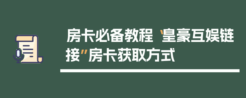 房卡必备教程“皇豪互娱链接”房卡获取方式