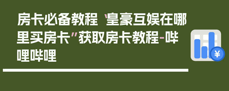 房卡必备教程“皇豪互娱在哪里买房卡”获取房卡教程-哔哩哔哩