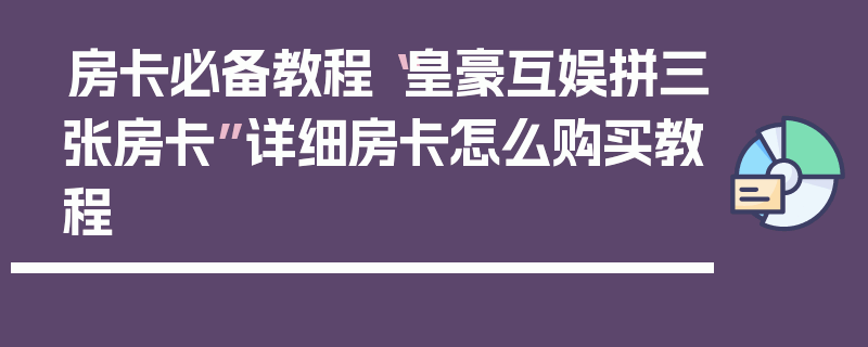 房卡必备教程“皇豪互娱拼三张房卡”详细房卡怎么购买教程
