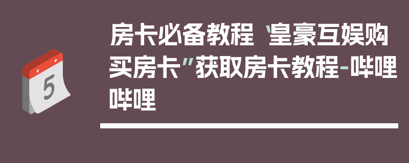 房卡必备教程“皇豪互娱购买房卡”获取房卡教程-哔哩哔哩