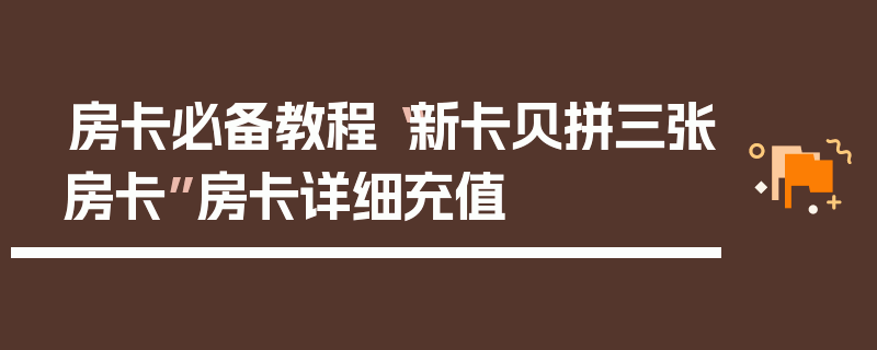 房卡必备教程“新卡贝拼三张房卡”房卡详细充值