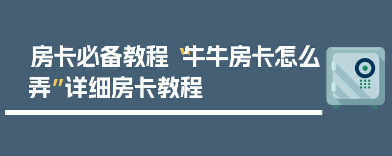 房卡必备教程“牛牛房卡怎么弄”详细房卡教程
