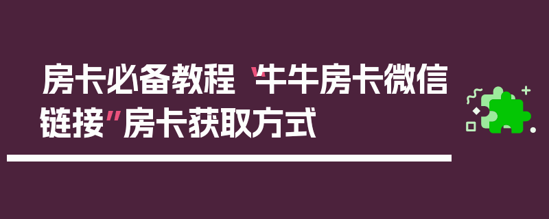房卡必备教程“牛牛房卡微信链接”房卡获取方式