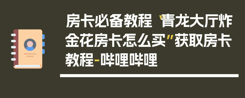 房卡必备教程“青龙大厅炸金花房卡怎么买”获取房卡教程-哔哩哔哩