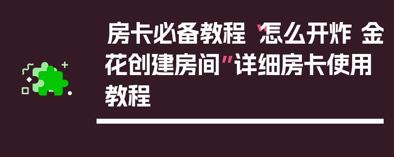 房卡必备教程“怎么开炸 金花创建房间”详细房卡使用教程