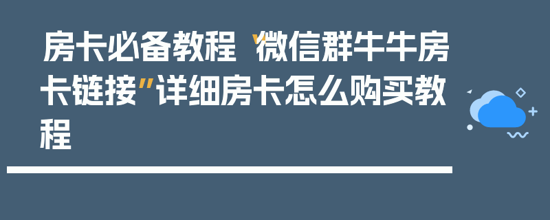 房卡必备教程“微信群牛牛房卡链接”详细房卡怎么购买教程