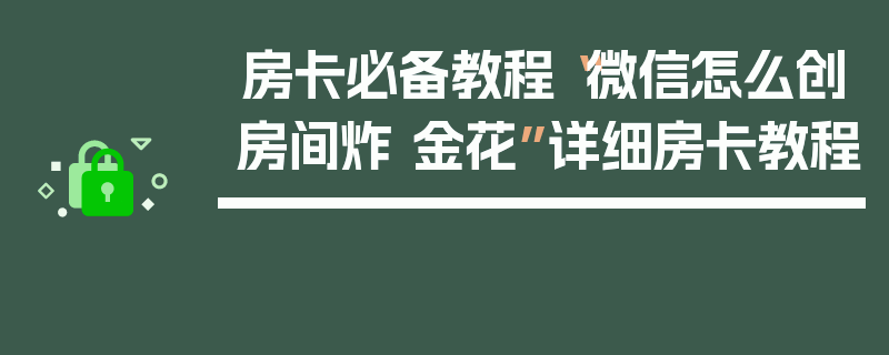 房卡必备教程“微信怎么创房间炸 金花”详细房卡教程