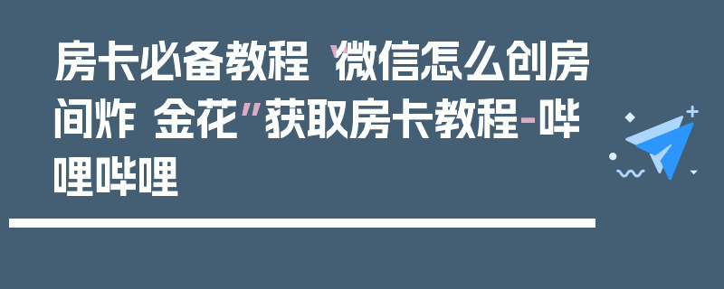 房卡必备教程“微信怎么创房间炸 金花”获取房卡教程-哔哩哔哩