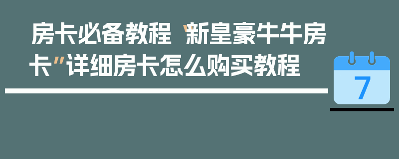 房卡必备教程“新皇豪牛牛房卡”详细房卡怎么购买教程