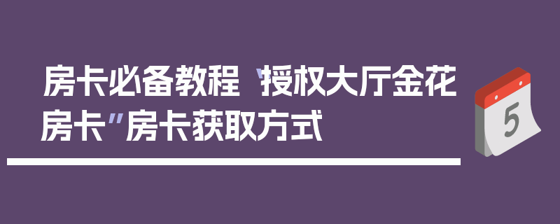 房卡必备教程“授权大厅金花房卡”房卡获取方式