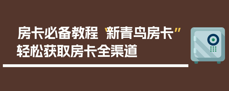 房卡必备教程“新青鸟房卡”轻松获取房卡全渠道