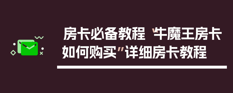 房卡必备教程“牛魔王房卡如何购买”详细房卡教程
