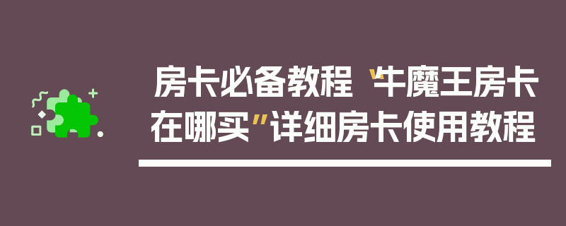 房卡必备教程“牛魔王房卡在哪买”详细房卡使用教程