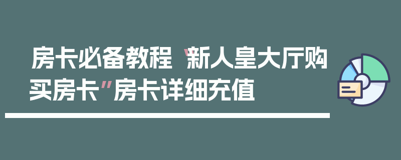 房卡必备教程“新人皇大厅购买房卡”房卡详细充值