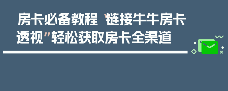 房卡必备教程“链接牛牛房卡透视”轻松获取房卡全渠道