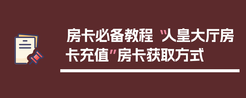 房卡必备教程“人皇大厅房卡充值”房卡获取方式