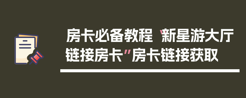 房卡必备教程“新星游大厅链接房卡”房卡链接获取
