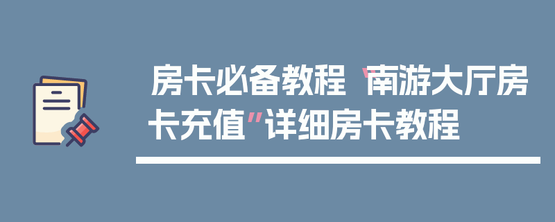房卡必备教程“南游大厅房卡充值”详细房卡教程
