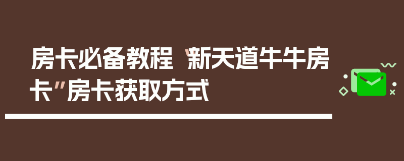 房卡必备教程“新天道牛牛房卡”房卡获取方式