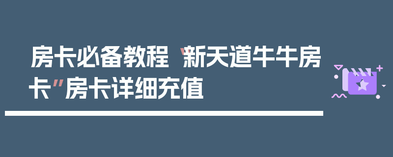 房卡必备教程“新天道牛牛房卡”房卡详细充值