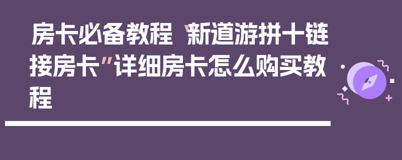 房卡必备教程“新道游拼十链接房卡”详细房卡怎么购买教程