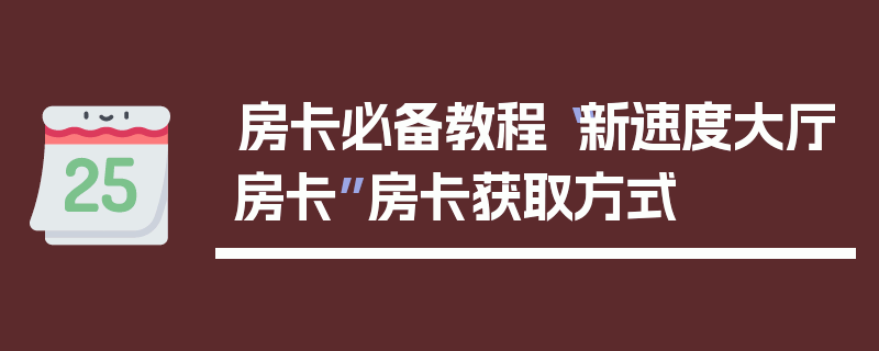 房卡必备教程“新速度大厅房卡”房卡获取方式