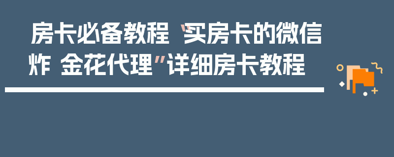 房卡必备教程“买房卡的微信炸 金花代理”详细房卡教程