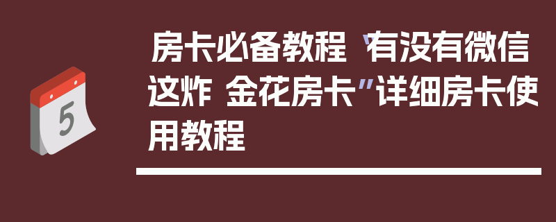 房卡必备教程“有没有微信这炸 金花房卡”详细房卡使用教程