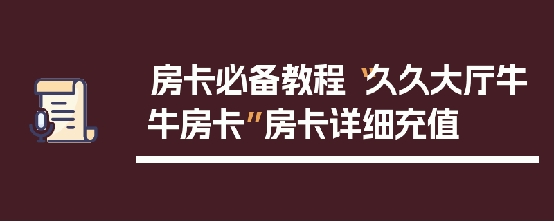 房卡必备教程“久久大厅牛牛房卡”房卡详细充值