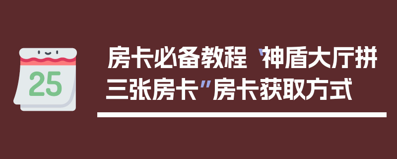 房卡必备教程“神盾大厅拼三张房卡”房卡获取方式