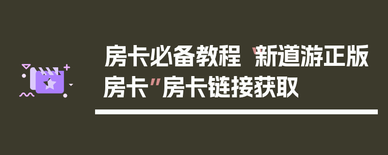 房卡必备教程“新道游正版房卡”房卡链接获取