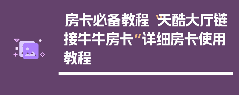 房卡必备教程“天酷大厅链接牛牛房卡”详细房卡使用教程