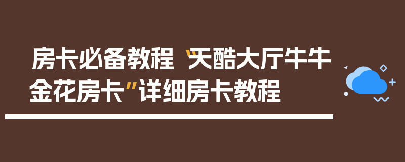 房卡必备教程“天酷大厅牛牛金花房卡”详细房卡教程