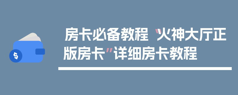 房卡必备教程“火神大厅正版房卡”详细房卡教程