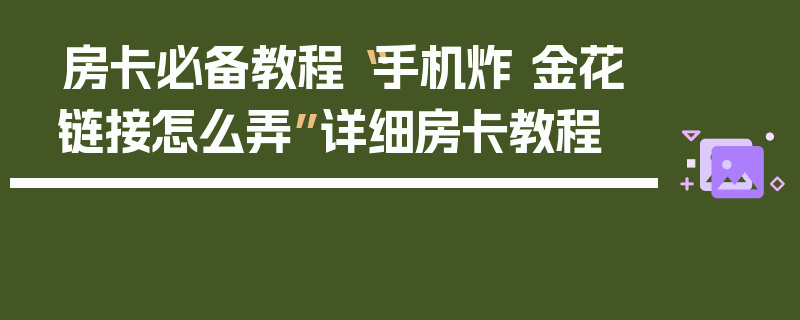 房卡必备教程“手机炸 金花链接怎么弄”详细房卡教程