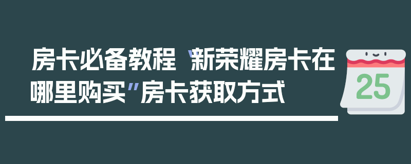 房卡必备教程“新荣耀房卡在哪里购买”房卡获取方式