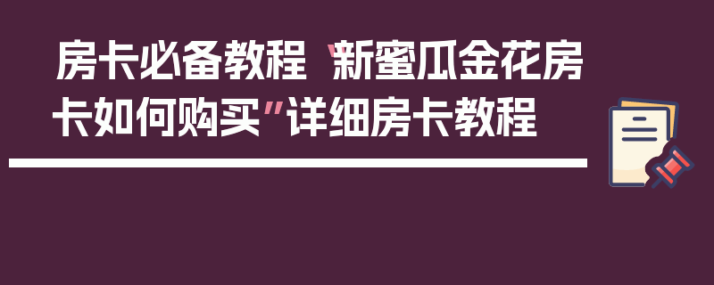 房卡必备教程“新蜜瓜金花房卡如何购买”详细房卡教程