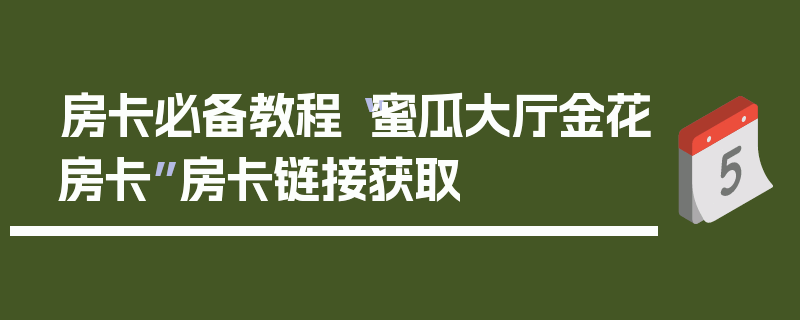 房卡必备教程“蜜瓜大厅金花房卡”房卡链接获取
