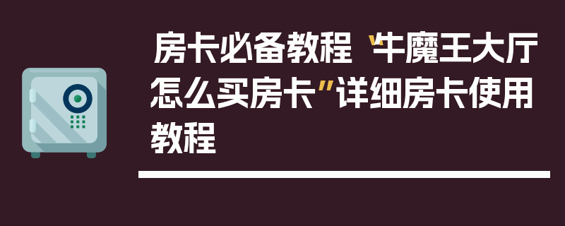 房卡必备教程“牛魔王大厅怎么买房卡”详细房卡使用教程