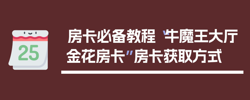 房卡必备教程“牛魔王大厅金花房卡”房卡获取方式