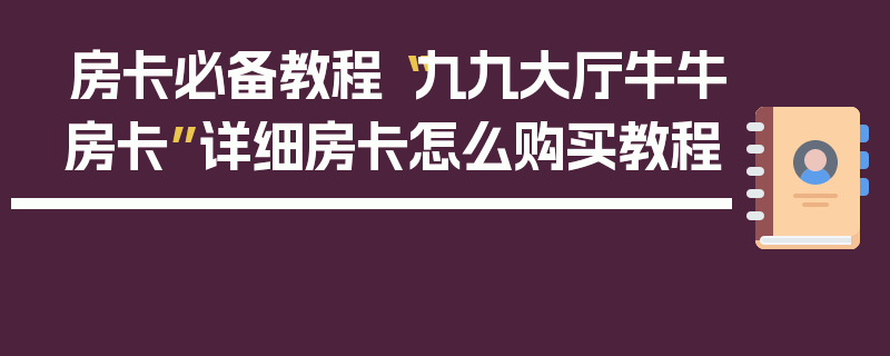 房卡必备教程“九九大厅牛牛房卡”详细房卡怎么购买教程