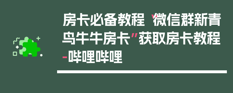 房卡必备教程“微信群新青鸟牛牛房卡”获取房卡教程-哔哩哔哩