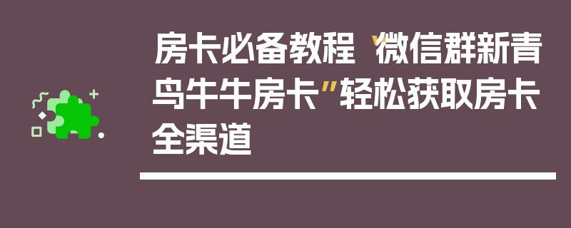 房卡必备教程“微信群新青鸟牛牛房卡”轻松获取房卡全渠道