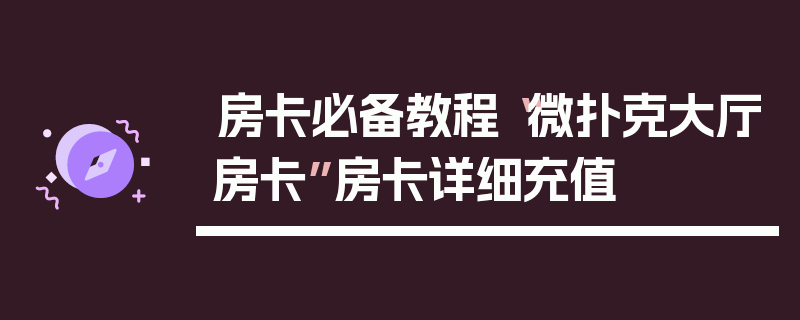 房卡必备教程“微扑克大厅房卡”房卡详细充值