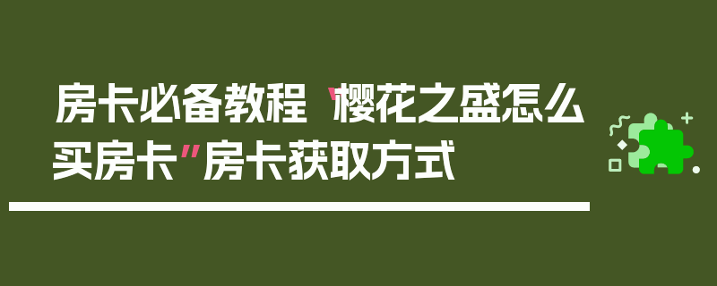 房卡必备教程“樱花之盛怎么买房卡”房卡获取方式