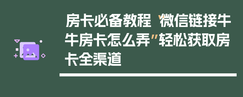 房卡必备教程“微信链接牛牛房卡怎么弄”轻松获取房卡全渠道